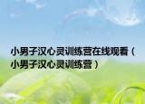 小男子汉心灵训练营在线观看（小男子汉心灵训练营）