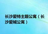 长沙爱特主题公寓（长沙爱城公寓）