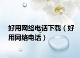 好用网络电话下载（好用网络电话）