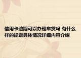 信用卡逾期可以办理车贷吗 有什么样的规定具体情况详细内容介绍