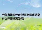 老年市场卖什么介绍(老年市场卖什么详细情况如何)