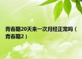 青春期20天来一次月经正常吗（青春期2）