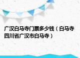 广汉白马寺门票多少钱（白马寺 四川省广汉市白马寺）