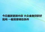 今日最新更新内容 大众金融贷款好批吗 一般需要哪些条件