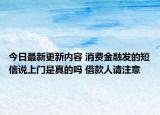 今日最新更新内容 消费金融发的短信说上门是真的吗 借款人请注意