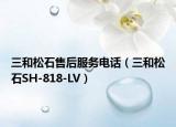 三和松石售后服务电话（三和松石SH-818-LV）