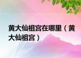 黄大仙祖宫在哪里（黄大仙祖宫）