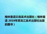 格林童话云南美术出版社（格林童话 2019年黑龙江美术出版社出版的图书）