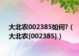 大北农002385如何?（大北农[002385]）