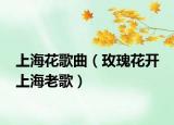 上海花歌曲（玫瑰花开 上海老歌）