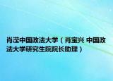 肖滢中国政法大学（肖宝兴 中国政法大学研究生院院长助理）