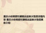 重庆小伙骑摩托硬核运送救火物资详细内容 重庆小伙骑摩托硬核运送救火物资具体介绍