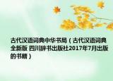 古代汉语词典中华书局（古代汉语词典 全新版 四川辞书出版社2017年7月出版的书籍）