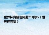 世界杯竞猜官网此fc3典tv（世界杯竞猜）