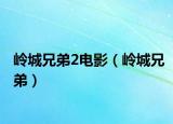 岭城兄弟2电影（岭城兄弟）