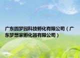 广东圆梦园科技孵化有限公司（广东梦想家孵化器有限公司）