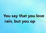 You say that you love rain, but you op