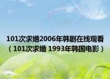 101次求婚2006年韩剧在线观看（101次求婚 1993年韩国电影）