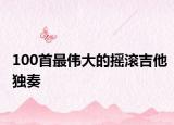 100首最伟大的摇滚吉他独奏