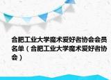 合肥工业大学魔术爱好者协会会员名单（合肥工业大学魔术爱好者协会）