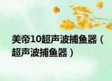 美帝10超声波捕鱼器（超声波捕鱼器）