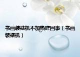 书画装裱机不加热咋回事（书画装裱机）