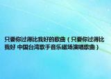 只要你过得比我好的歌曲（只要你过得比我好 中国台湾歌手音乐磁场演唱歌曲）