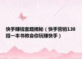 快手赚钱套路揭秘（快手营销138招一本书教会你玩赚快手）