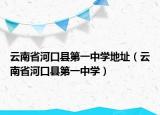 云南省河口县第一中学地址（云南省河口县第一中学）