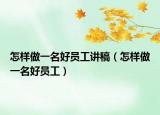 怎样做一名好员工讲稿（怎样做一名好员工）