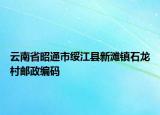 云南省昭通市绥江县新滩镇石龙村邮政编码