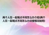 两个人在一起观点不同怎么办介绍(两个人在一起观点不同怎么办详细情况如何)