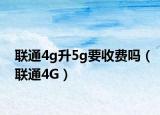 联通4g升5g要收费吗（联通4G）