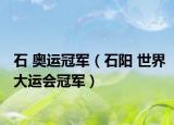 石 奥运冠军（石阳 世界大运会冠军）