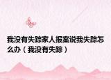 我没有失踪家人报案说我失踪怎么办（我没有失踪）