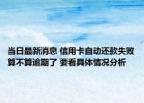 当日最新消息 信用卡自动还款失败算不算逾期了 要看具体情况分析