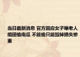当日最新消息 官方回应女子曝老人组团偷南瓜 不能偷只能毁掉损失惨重