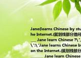 Jane(learns Chinese by studying on the Internet.(就划线部分提问)______________ Jane learn Chinese ?