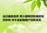 当日最新消息 有小额网贷影响买车贷款吗 并不会影响用户贷款买车