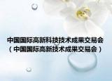 中国国际高新科技技术成果交易会（中国国际高新技术成果交易会）