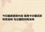 今日最新更新内容 信用卡分期还款利息高吗 与分期时间有关吗