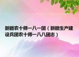 新疆农十师一八一团（新疆生产建设兵团农十师一八八团志）