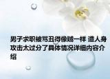 男子求职被骂丑得像贼一样 遭人身攻击太过分了具体情况详细内容介绍