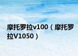 摩托罗拉v100（摩托罗拉V1050）