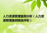 人力资源管理案例分析（人力资源管理案例精选评析）