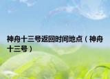 神舟十三号返回时间地点（神舟十三号）