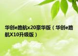 华创e路航x20豪华版（华创e路航X10升级版）