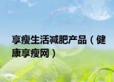 享瘦生活减肥产品（健康享瘦网）