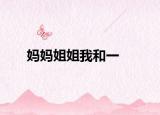 妈妈姐姐我和一