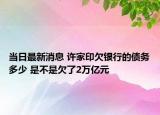 当日最新消息 许家印欠银行的债务多少 是不是欠了2万亿元